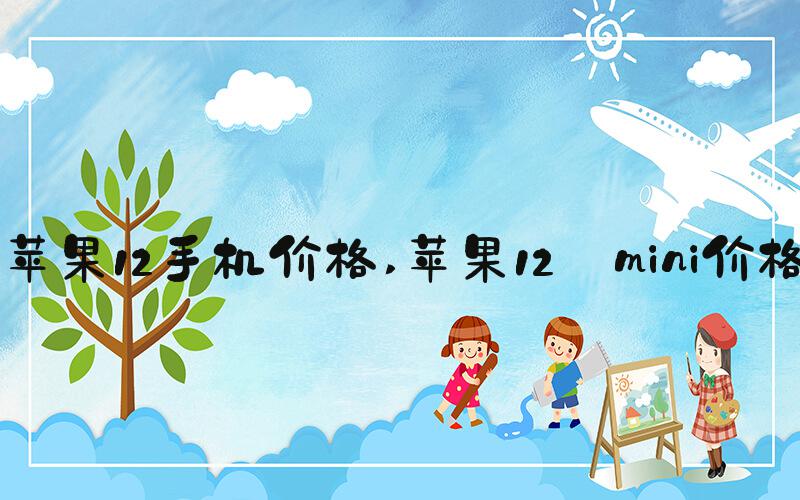 苹果12手机价格 苹果12 mini价格